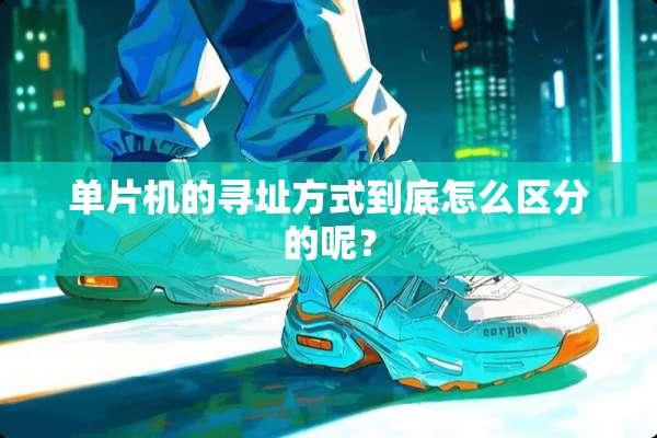 单片机的寻址方式到底怎么区分的呢？