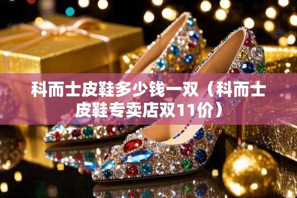 科而士皮鞋多少钱一双（科而士皮鞋专卖店双11价）