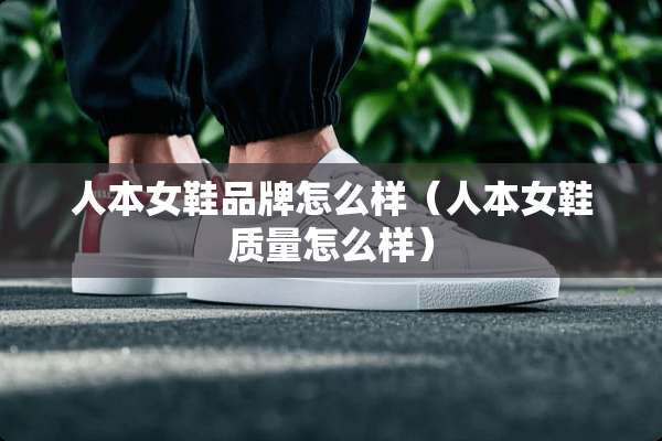 人本女鞋品牌怎么样（人本女鞋质量怎么样）