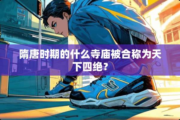 隋唐时期的什么寺庙被合称为天下四绝？
