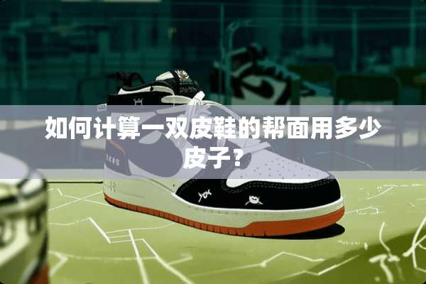 如何计算一双皮鞋的帮面用多少皮子？