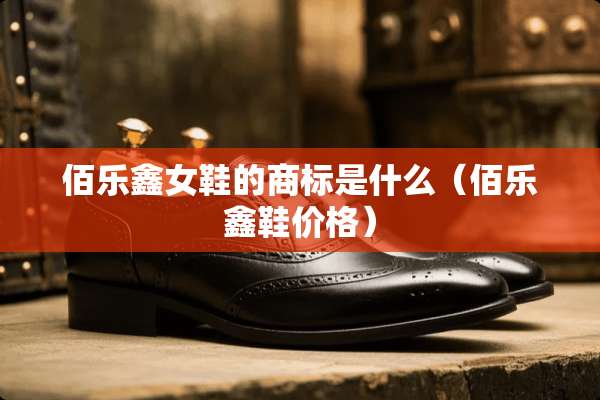 佰乐鑫女鞋的商标是什么（佰乐鑫鞋价格）