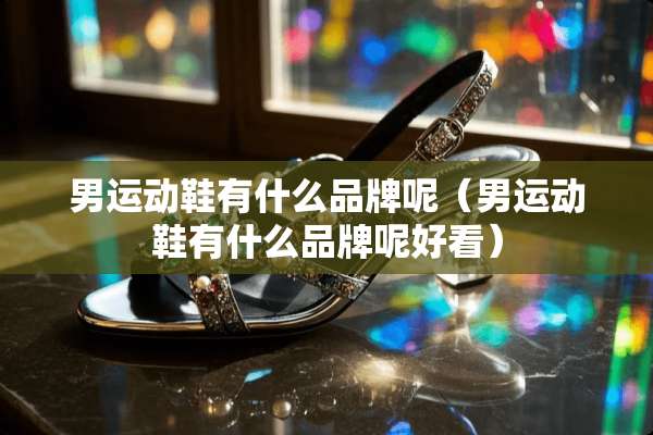 男运动鞋有什么品牌呢（男运动鞋有什么品牌呢好看）