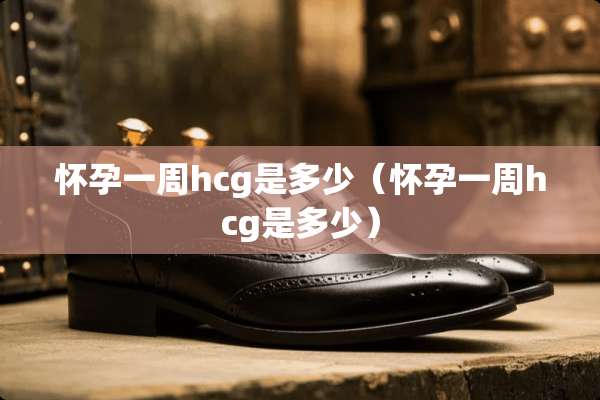 怀孕一周hcg是多少（怀孕一周hcg是多少）