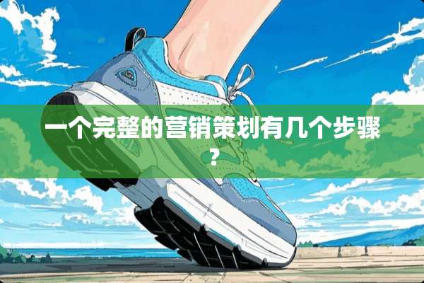一个完整的营销策划有几个步骤？