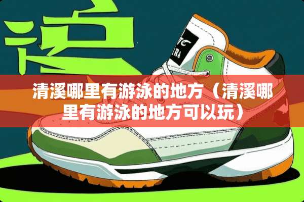 清溪哪里有游泳的地方（清溪哪里有游泳的地方可以玩）