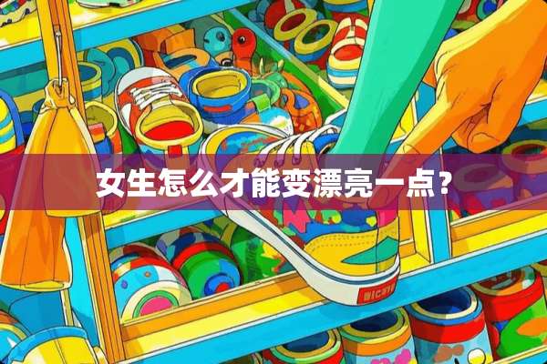 女生怎么才能变漂亮一点？