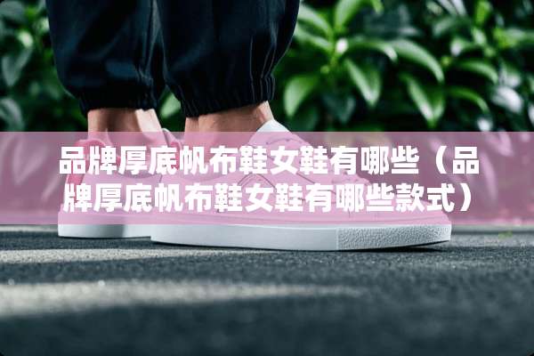 品牌厚底帆布鞋女鞋有哪些（品牌厚底帆布鞋女鞋有哪些款式）
