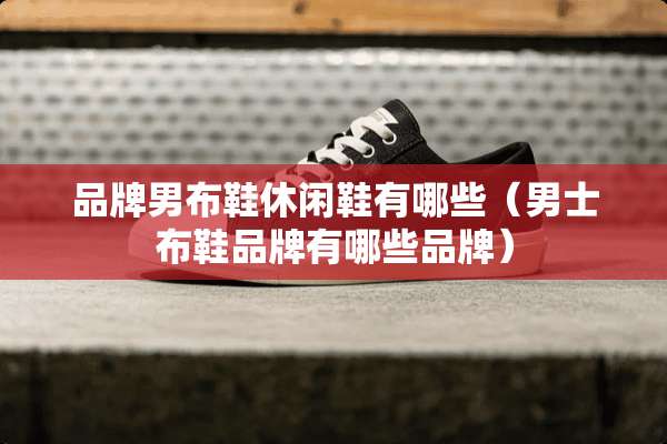 品牌男布鞋休闲鞋有哪些（男士布鞋品牌有哪些品牌）