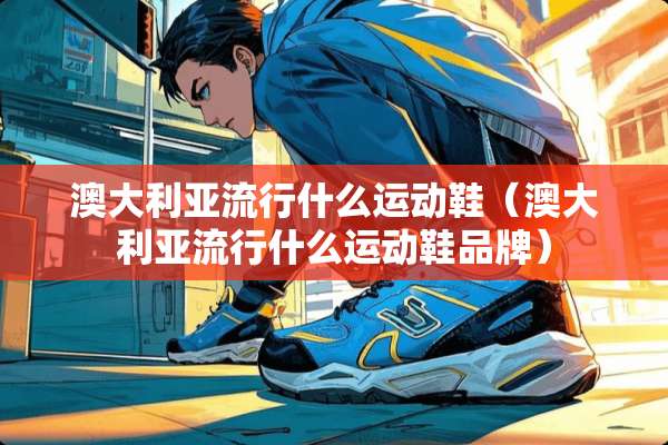 澳大利亚流行什么运动鞋（澳大利亚流行什么运动鞋品牌）