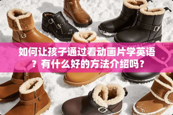 如何让孩子通过看动画片学英语 ？有什么好的方法介绍吗？