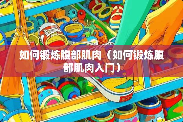 如何锻炼腹部肌肉（如何锻炼腹部肌肉入门）