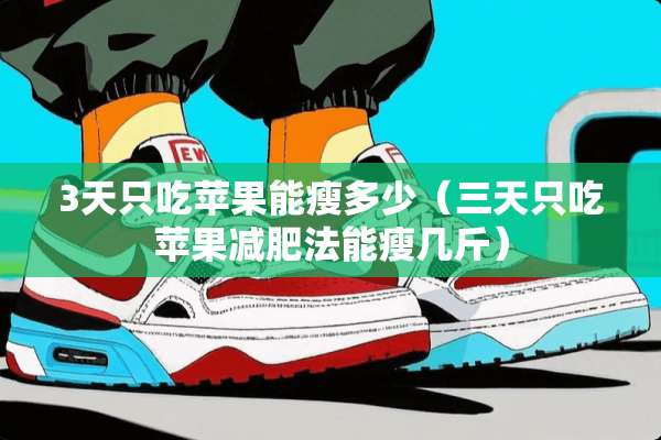 3天只吃苹果能瘦多少（三天只吃苹果减肥法能瘦几斤）