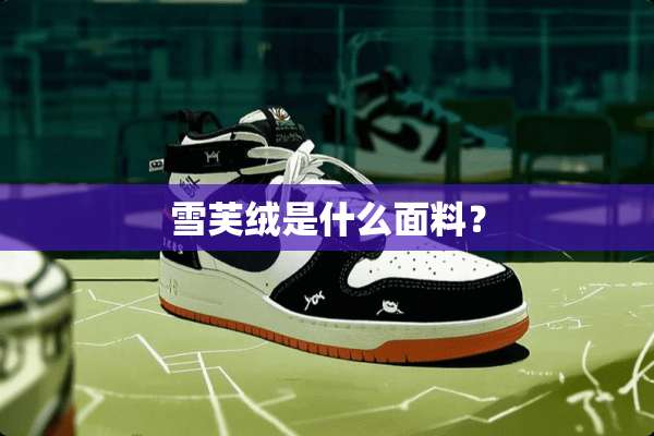 雪芙绒是什么面料？