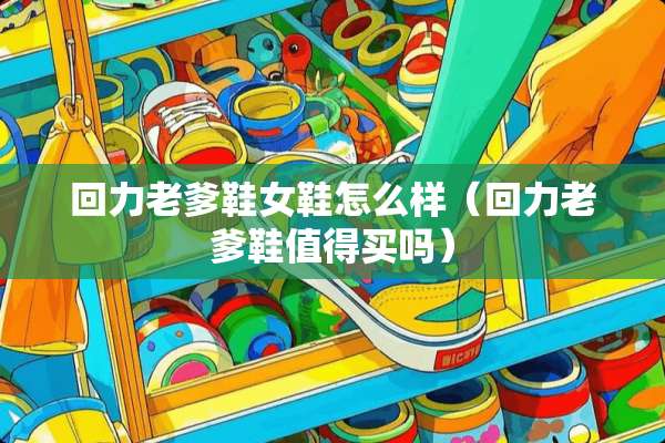 回力老爹鞋女鞋怎么样（回力老爹鞋值得买吗）