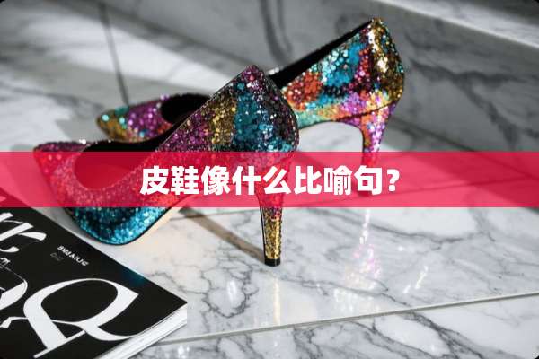 皮鞋像什么比喻句？