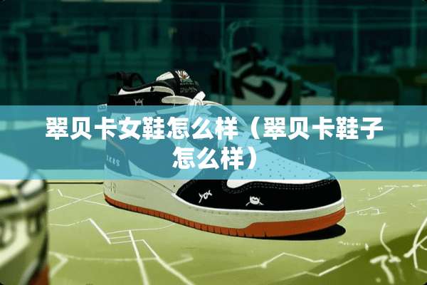 翠贝卡女鞋怎么样（翠贝卡鞋子怎么样）