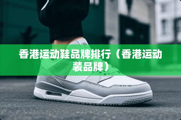 香港运动鞋品牌排行（香港运动装品牌）