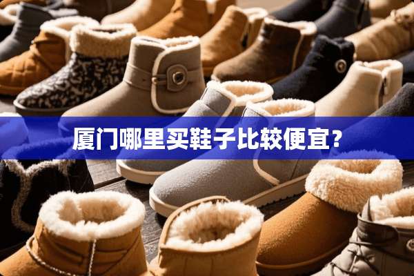 厦门哪里买鞋子比较便宜？