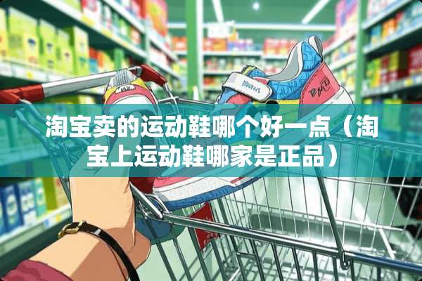 淘宝卖的运动鞋哪个好一点（淘宝上运动鞋哪家是正品）
