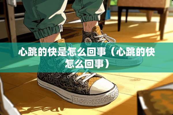 心跳的快是怎么回事（心跳的快怎么回事）