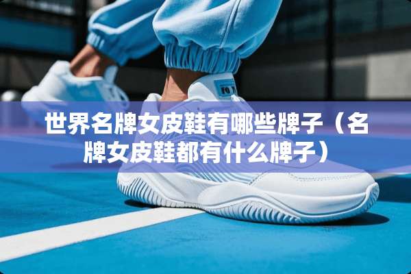 世界名牌女皮鞋有哪些牌子（名牌女皮鞋都有什么牌子）