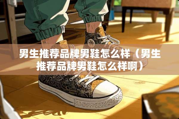 男生推荐品牌男鞋怎么样（男生推荐品牌男鞋怎么样啊）