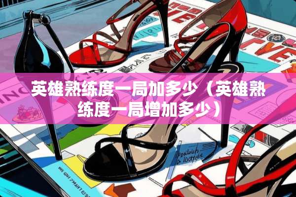 英雄熟练度一局加多少（英雄熟练度一局增加多少）