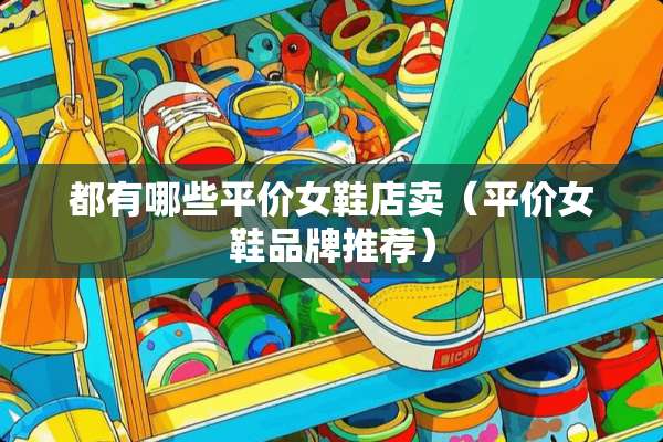 都有哪些平价女鞋店卖（平价女鞋品牌推荐）