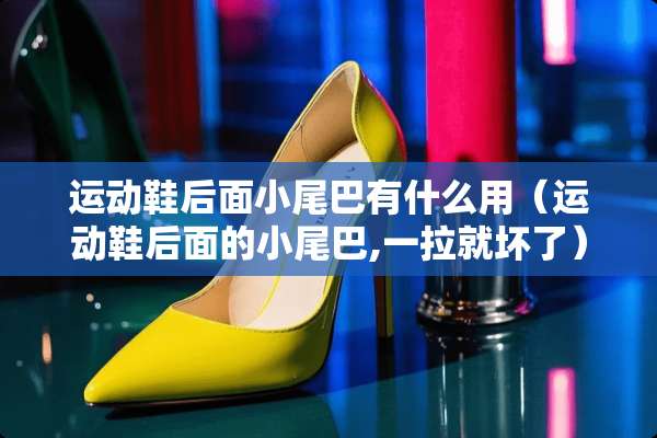 运动鞋后面小尾巴有什么用（运动鞋后面的小尾巴,一拉就坏了）