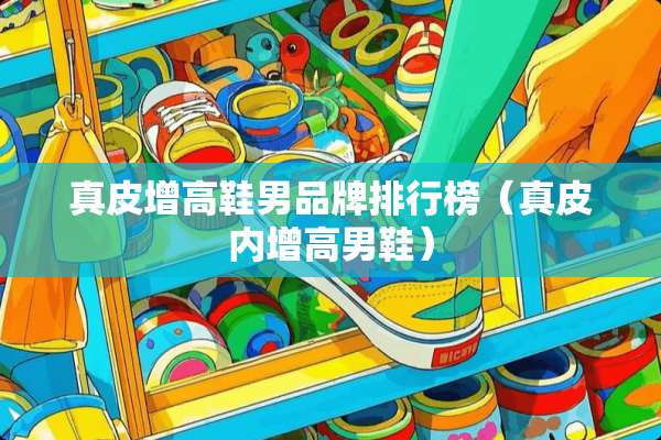真皮增高鞋男品牌排行榜（真皮内增高男鞋）