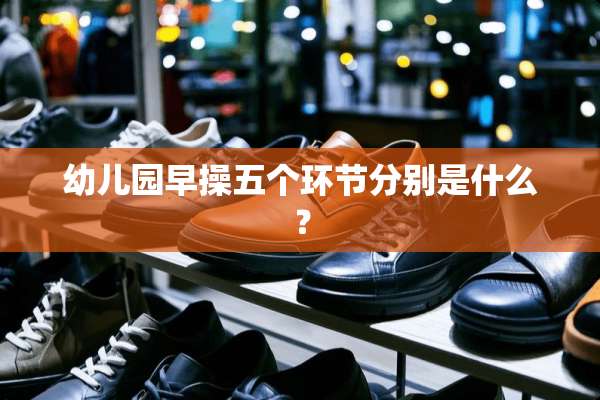 幼儿园早操五个环节分别是什么？