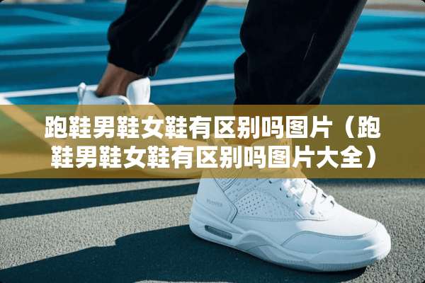 跑鞋男鞋女鞋有区别吗图片（跑鞋男鞋女鞋有区别吗图片大全）