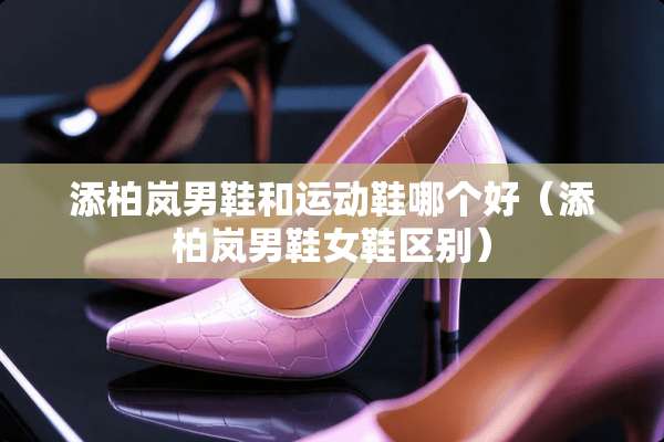 添柏岚男鞋和运动鞋哪个好（添柏岚男鞋女鞋区别）