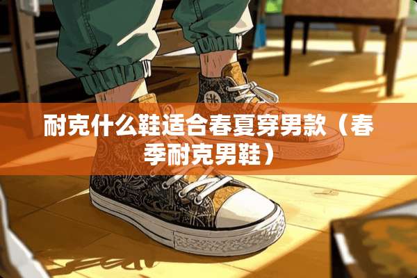 耐克什么鞋适合春夏穿男款（春季耐克男鞋）
