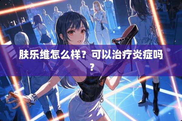肤乐维怎么样？可以治疗炎症吗？
