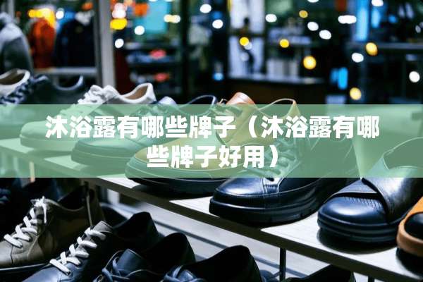 沐浴露有哪些牌子（沐浴露有哪些牌子好用）