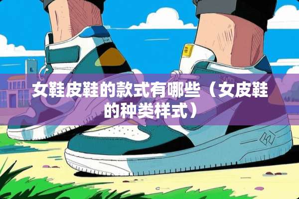 女鞋皮鞋的款式有哪些（女皮鞋的种类样式）