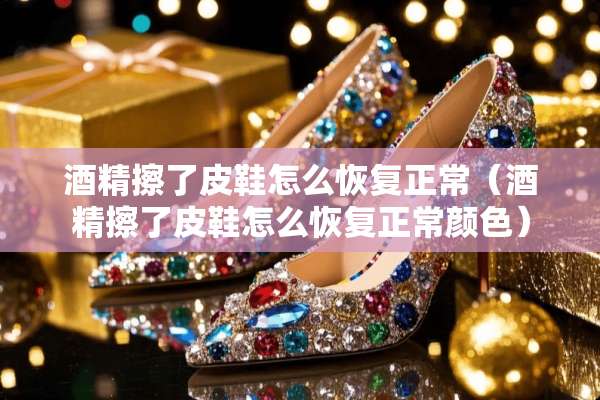 酒精擦了皮鞋怎么恢复正常（酒精擦了皮鞋怎么恢复正常颜色）