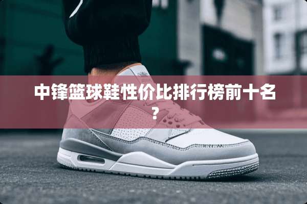 中锋篮球鞋性价比排行榜前十名？