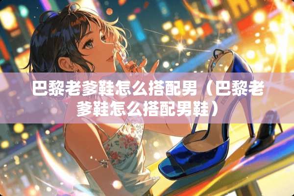 巴黎老爹鞋怎么搭配男（巴黎老爹鞋怎么搭配男鞋）