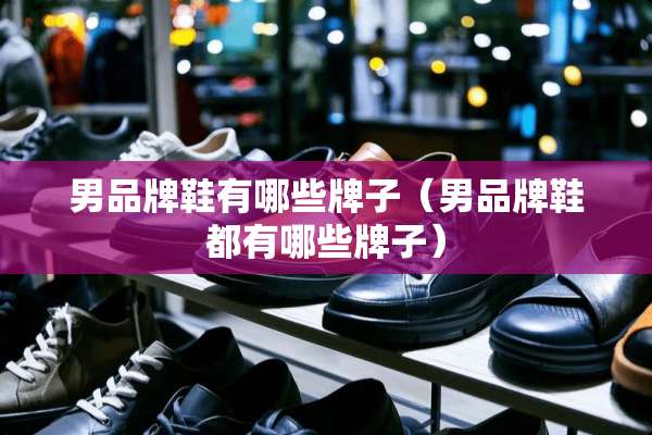男品牌鞋有哪些牌子（男品牌鞋都有哪些牌子）