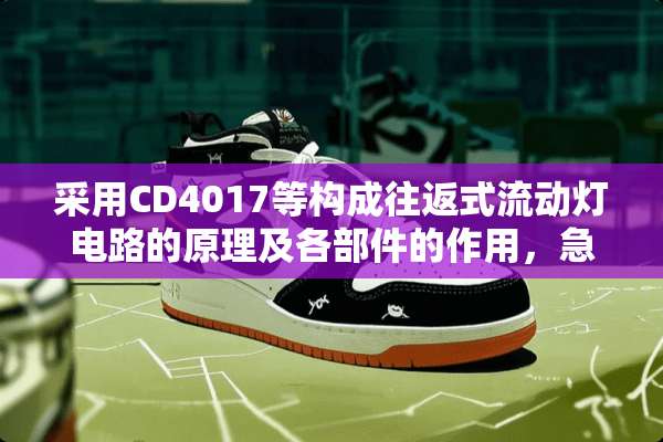 采用CD4017等构成往返式流动灯电路的原理及各部件的作用，急求啊~