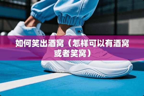 如何笑出酒窝（怎样可以有酒窝或者笑窝）