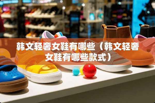 韩文轻奢女鞋有哪些（韩文轻奢女鞋有哪些款式）