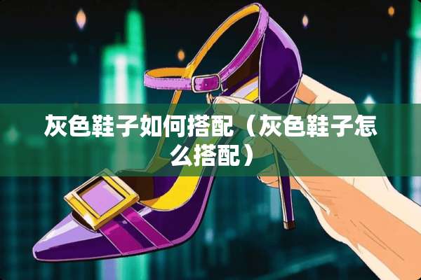 灰色鞋子如何搭配（灰色鞋子怎么搭配）