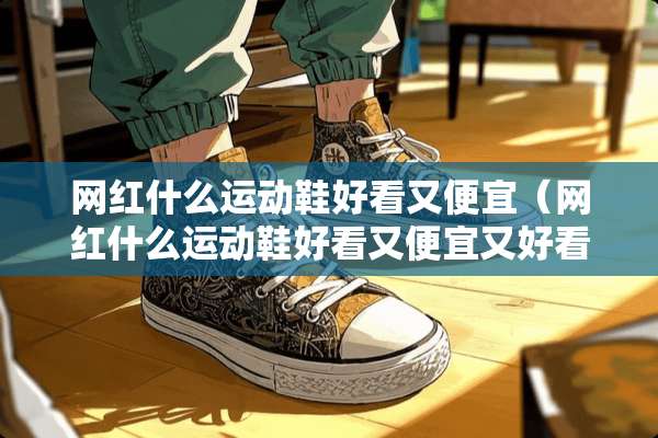 网红什么运动鞋好看又便宜（网红什么运动鞋好看又便宜又好看）