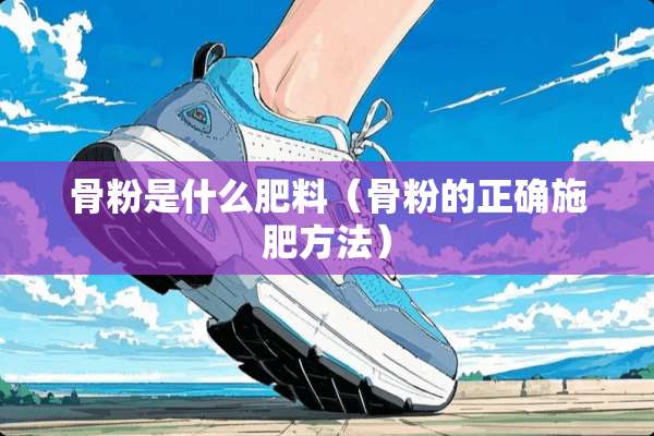 骨粉是什么肥料（骨粉的正确施肥方法）