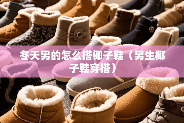冬天男的怎么搭椰子鞋（男生椰子鞋穿搭）