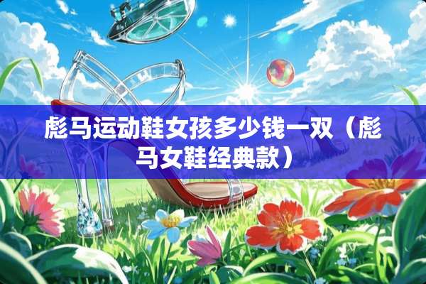 彪马运动鞋女孩多少钱一双（彪马女鞋经典款）